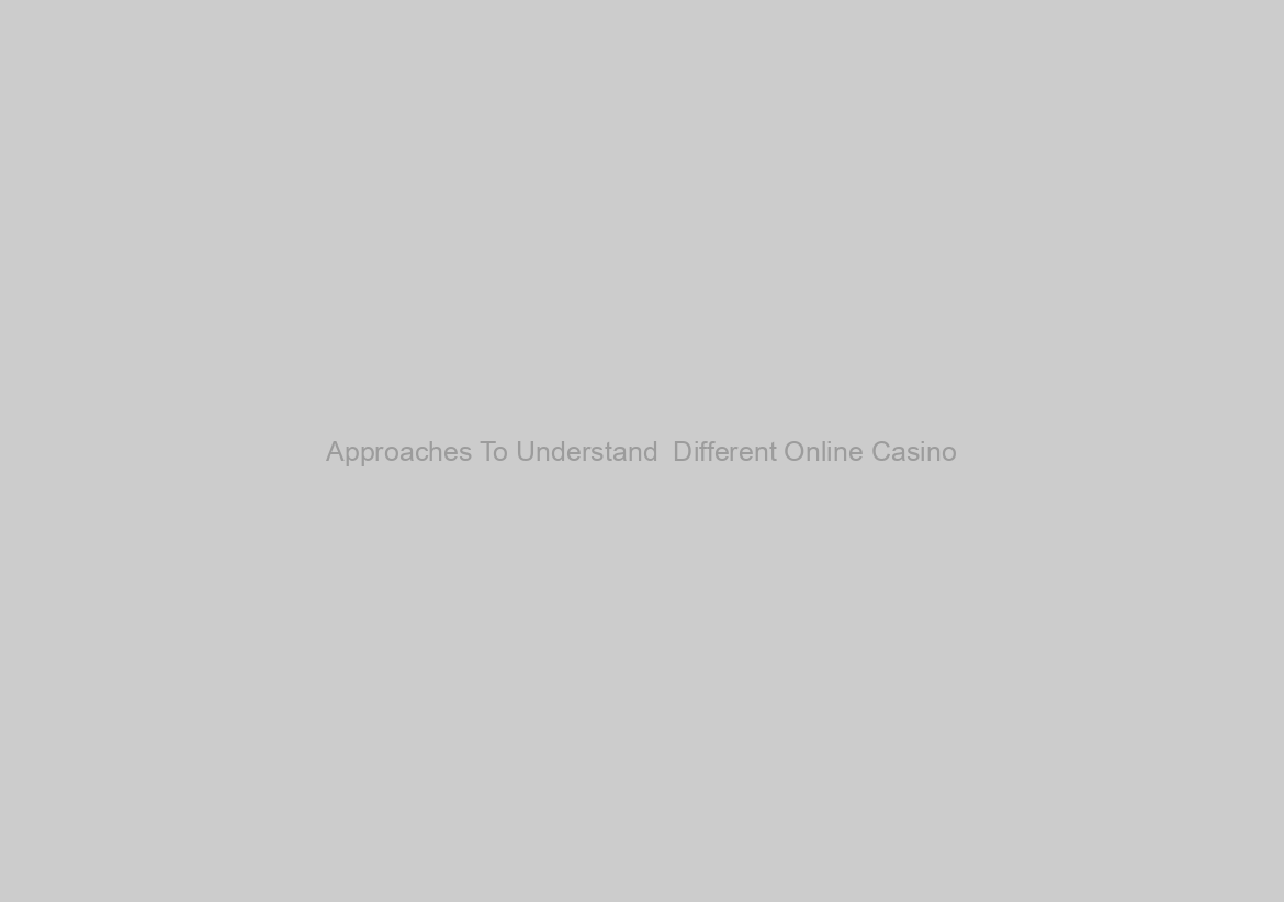 Approaches To Understand  Different Online Casino